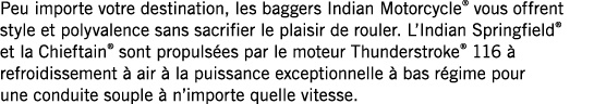 Peu importe votre destination, les baggers Indian Motorcycle  vous offrent style et polyvalence sans sacrifier le pla   